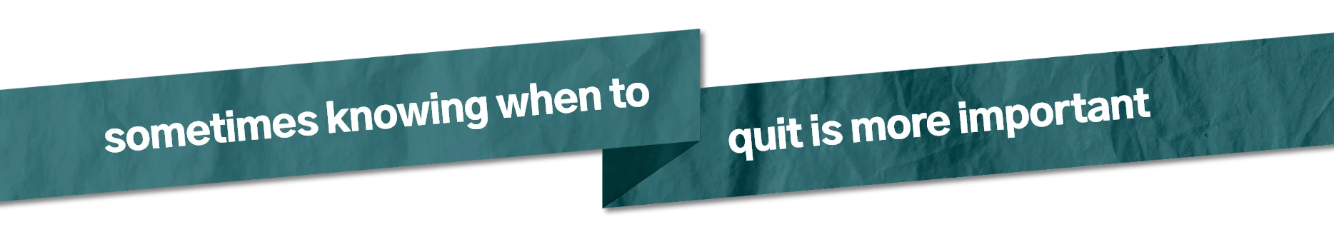 Sometimes knowing when to quit is more important